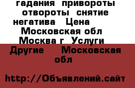 гадания, привороты-отвороты, снятие негатива › Цена ­ 500 - Московская обл., Москва г. Услуги » Другие   . Московская обл.